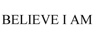 BELIEVE I AM