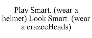 PLAY SMART. (WEAR A HELMET) LOOK SMART.(WEAR A CRAZEEHEADS)