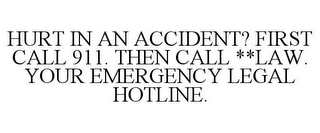 HURT IN AN ACCIDENT? FIRST CALL 911. THEN CALL **LAW. YOUR EMERGENCY LEGAL HOTLINE.