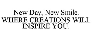 NEW DAY, NEW SMILE. WHERE CREATIONS WILL INSPIRE YOU.