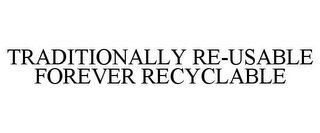 TRADITIONALLY RE-USABLE FOREVER RECYCLABLE