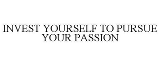 INVEST YOURSELF TO PURSUE YOUR PASSION