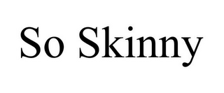 SO SKINNY