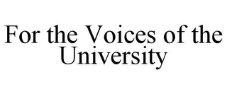 FOR THE VOICES OF THE UNIVERSITY