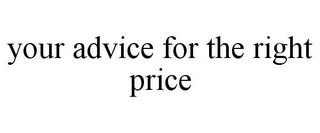 YOUR ADVICE FOR THE RIGHT PRICE