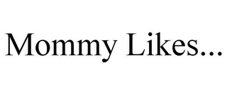 MOMMY LIKES...