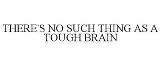 THERE'S NO SUCH THING AS A TOUGH BRAIN