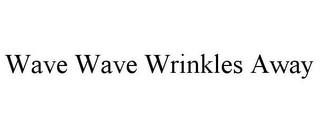 WAVE WAVE WRINKLES AWAY