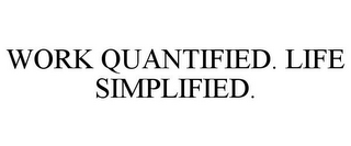 WORK QUANTIFIED. LIFE SIMPLIFIED.