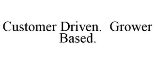 CUSTOMER DRIVEN. GROWER BASED.