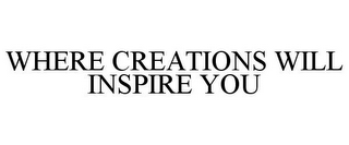 WHERE CREATIONS WILL INSPIRE YOU