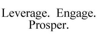 LEVERAGE. ENGAGE. PROSPER.