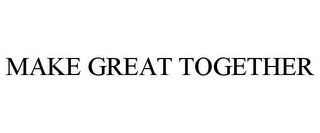 MAKE GREAT TOGETHER