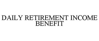 DAILY RETIREMENT INCOME BENEFIT