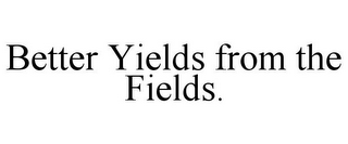 BETTER YIELDS FROM THE FIELDS.