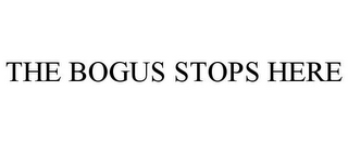 THE BOGUS STOPS HERE