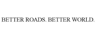 BETTER ROADS. BETTER WORLD.