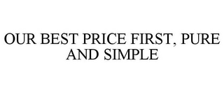 OUR BEST PRICE FIRST, PURE AND SIMPLE