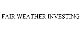 FAIR WEATHER INVESTING