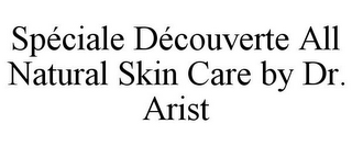 SPÉCIALE DÉCOUVERTE ALL NATURAL SKIN CARE BY DR. ARIST