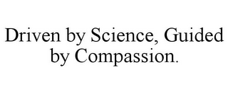 DRIVEN BY SCIENCE, GUIDED BY COMPASSION.