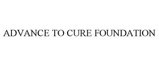 ADVANCE TO CURE FOUNDATION