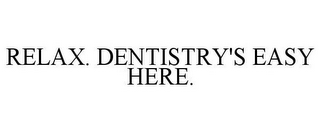 RELAX. DENTISTRY'S EASY HERE.