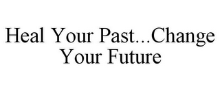 HEAL YOUR PAST...CHANGE YOUR FUTURE