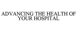 ADVANCING THE HEALTH OF YOUR HOSPITAL