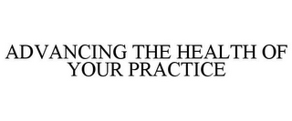 ADVANCING THE HEALTH OF YOUR PRACTICE