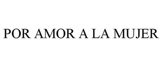 POR AMOR A LA MUJER