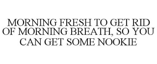 MORNING FRESH TO GET RID OF MORNING BREATH, SO YOU CAN GET SOME NOOKIE