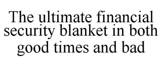 THE ULTIMATE FINANCIAL SECURITY BLANKET IN BOTH GOOD TIMES AND BAD