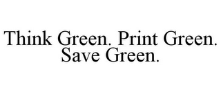 THINK GREEN. PRINT GREEN. SAVE GREEN.