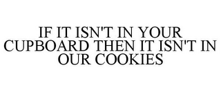 IF IT ISN'T IN YOUR CUPBOARD THEN IT ISN'T IN OUR COOKIES