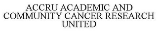 ACCRU ACADEMIC AND COMMUNITY CANCER RESEARCH UNITED