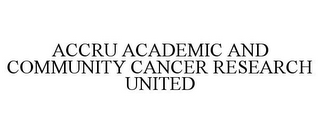 ACCRU ACADEMIC AND COMMUNITY CANCER RESEARCH UNITED