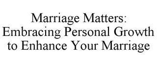 MARRIAGE MATTERS: EMBRACING PERSONAL GROWTH TO ENHANCE YOUR MARRIAGE