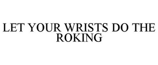 LET YOUR WRISTS DO THE ROKING