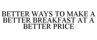 BETTER WAYS TO MAKE A BETTER BREAKFAST AT A BETTER PRICE