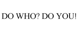 DO WHO? DO YOU!