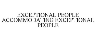 EXCEPTIONAL PEOPLE ACCOMMODATING EXCEPTIONAL PEOPLE