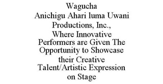 WAGUCHA ANICHIGU AHARI LUMA UWANI PRODUCTIONS, INC., WHERE INNOVATIVE PERFORMERS ARE GIVEN THE OPPORTUNITY TO SHOWCASE THEIR CREATIVE TALENT/ARTISTIC EXPRESSION ON STAGE