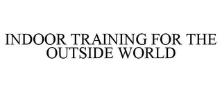 INDOOR TRAINING FOR THE OUTSIDE WORLD