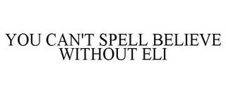 YOU CAN'T SPELL BELIEVE WITHOUT ELI