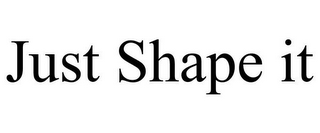 JUST SHAPE IT