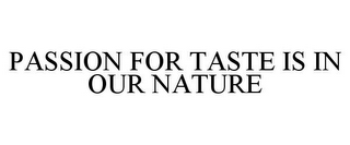 PASSION FOR TASTE IS IN OUR NATURE