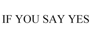 IF YOU SAY YES