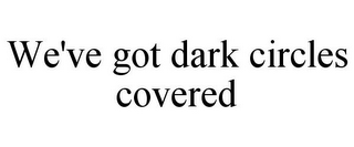 WE'VE GOT DARK CIRCLES COVERED
