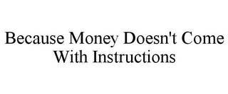 BECAUSE MONEY DOESN'T COME WITH INSTRUCTIONS